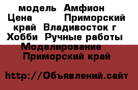 модель  Амфион  › Цена ­ 300 - Приморский край, Владивосток г. Хобби. Ручные работы » Моделирование   . Приморский край